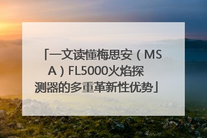 一文读懂梅思安（MSA）FL5000火焰探测器的多重革新性优势